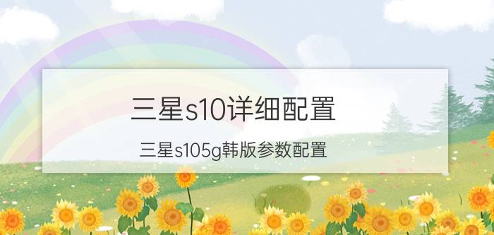 三星s10详细配置 三星s105g韩版参数配置？